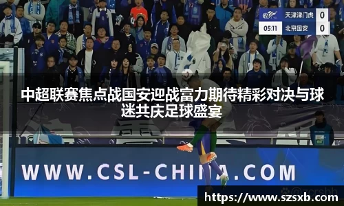 中超联赛焦点战国安迎战富力期待精彩对决与球迷共庆足球盛宴