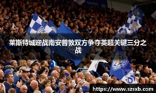 莱斯特城迎战南安普敦双方争夺英超关键三分之战
