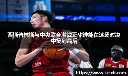 西斯普林斯与中央联合激战正酣谁能在这场对决中笑到最后